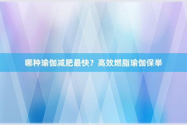 哪种瑜伽减肥最快？高效燃脂瑜伽保举