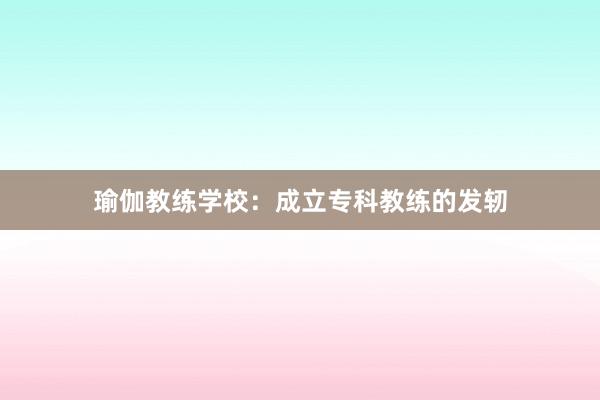 瑜伽教练学校：成立专科教练的发轫
